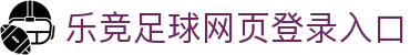乐竞足球网页登录入口官方版-乐竞足球网页登录入口